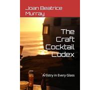 The Craft Cocktail Codex: Artistry in Every Glass (Quick & Modern Meals)
