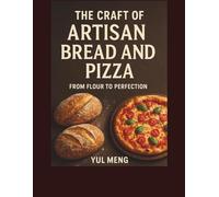 The Craft of Artisan Bread and Pizza: From Flour to Perfection