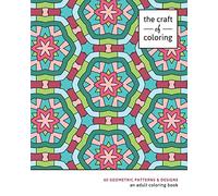 The Craft of Coloring: 60 Geometric Patterns & Designs: An Adult Coloring Book (Relaxing And Stress Relieving Adult Coloring Books)
