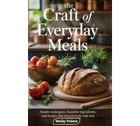 The Craft of Everyday Meals: Simple Techniques, Beautiful Ingredients, and Recipes that Nourish Body and Soul