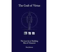 The Craft of Virtue: The Lost Art of Building Men of Character