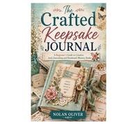 The Crafted Keepsake Journal: A Beginner's Guide to Creative Junk Journaling and Handmade Memory Books