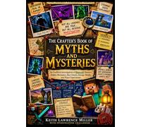 The Crafter's Book of Myths and Mysteries: An Unofficial Investigation of Minecraft Rumors, Hidden Mechanics, Rare Events, Strange Worlds, and Player Experiments