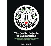The Crafter's Guide to Papercutting: The Complete Guide to Cutting Paper for Artworks, Greetings Cards, Keepsakes and More