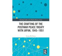 The Crafting of the Postwar Peace Treaty with Japan, 1945-1951 (Routledge Studies in the Modern History of Asia)