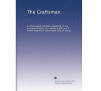 The Craftsman: an illustrated monthly magazine in the interest of better art, better work, and a better and more reasonable way of living: Volume 11