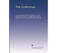 The Craftsman: An illustrated monthly magazine in the interest of better art, better work, and a better and more reasonable way of living: Volume 22