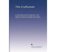 The Craftsman: an illustrated monthly magazine in the interest of better art, better work, and a better and more reasonable way of living: Volume 12
