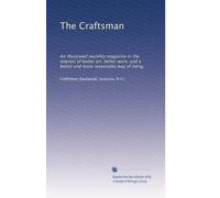 The Craftsman: An illustrated monthly magazine in the interest of better art, better work, and a better and more reasonable way of living: Volume 1