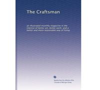 The Craftsman: an illustrated monthly magazine in the interest of better art, better work, and a better and more reasonable way of living: Volume 15