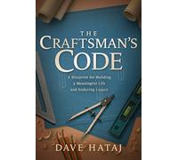 The Craftsman's Code: A Blueprint for Building a Meaningful Life and an Enduring Legacy