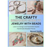 The Crafty Beginner’s Guide to Jewelry with Beads: Learn to Design and Assemble Stylish Handmade Beaded Pieces