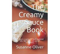The Creamy Sauce Book: Cooking in a quick and easily explained way. Ingredients you can get everywhere.