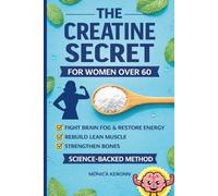 THE CREATINE SECRET FOR WOMEN OVER 60: The Simple Way to Fight Brain Fog, Rebuild Muscle, Strengthen Bones, and Restore Energy After Menopause. (Natural Healing for Women Over 50 Series)