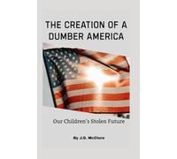 The Creation of a Dumber Ameria: Our Children's Stolen Future
