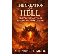 The Creation of Hell: Architecture of Eternal Retribution Across Cultures (Faith, Power, and the Human Story)