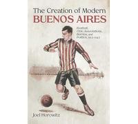 The Creation of Modern Buenos Aires: Football, Civic Associations, Barrios, and Politics, 1912-1943