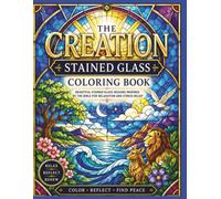 The Creation Stained Glass Coloring Book: Beautiful Stained Glass Designs Inspired by the Bible for Relaxation and Stress Relief. An Intricate 7 Days of Genesis Journey for Teens and Adults.