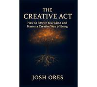 The Creative Act: How to Rewire Your Mind and Master a Creative Way of Being: A Proven System to Build Daily Habits, Overcome Creative Blocks, and Unlock Your Original Ideas
