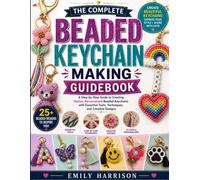 THE CREATIVE BEADED KEYCHAIN WORKSHOP: CREATIVE BEADING PROJECTS FOR CRAFTING COLORFUL, DURABLE KEYCHAINS WITH SIMPLE PATTERNS, MATERIALS, AND EASY-TO-FOLLOW TECHNIQUES
