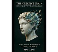 The Creative Brain in The Age of Artificial Intelligence: How to Use AI Without Losing Yourself