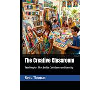 The Creative Classroom: Teaching Art That Builds Confidence and Identity (The Modern Art Classroom: Practical Guides for Inclusive, Creative, and Connected Art Education)