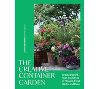 The Creative Container Garden: Grow a Vibrant, Year-Round Mix of Flowers, Food, Herbs, and More