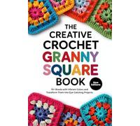 The Creative Crochet Granny Square Book: 70+ Blocks with Vibrant Colors and Transform Them Into Eye-Catching Projects
