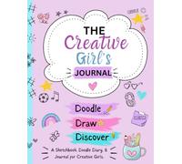 The Creative Girl's Journal: Doodle, Draw, Discover: A Sketchbook for Creative Kids Ages 7-12