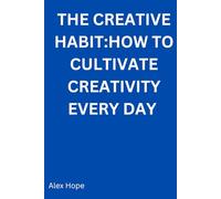 The Creative Habit: How to Cultivate Creativity Every Day