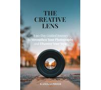 The Creative Lens: A 90-Day Guided Journey to Strengthen Your Photography and Discover Your Style