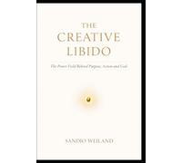 The Creative Libido: The Power Field Behind Purpose, Action and God