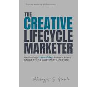The Creative Lifecycle Marketer: Unlocking Creativity Across Every Stage of the Customer Lifecycle: from an evolving global career (Engineered for ... built from the Field, Not the Classroom)