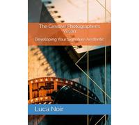 The Creative Photographer's Vision: Developing Your Signature Aesthetic (The Creative Photographer's Mindset Book Series)