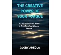 The Creative Power of Your Tongue: 30 Days of Prophetic Words to Transform Your Life and Destiny