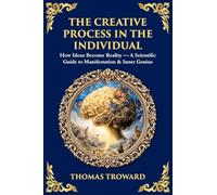 The Creative Process in the Individual: How Ideas Become Reality - A Scientific Guide to Manifestation & Inner Genius (Library of Alexandria)