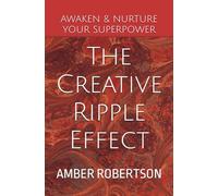 The Creative Ripple Effect: Wisdom To Nurture Your Creativity And Achieve Your Life Goals