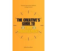 The Creative’s Guide to Time Management: Nurture Innovation Without Losing Control