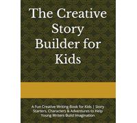 The Creative Story Builder for Kids: A Fun Creative Writing Book for Kids | Story Starters, Characters & Adventures to Help Young Writers Build Imagination