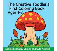The Creative Toddler’s First Coloring Book Ages 1-3: Simple Everyday Objects and Cute Animals for Early Learning and Fun
