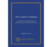 The creative workman: an address delivered before the Technical Association of the Pulp and Paper Industy, at the Spring meeting, held at Dayton, Ohio, May 16, 1918