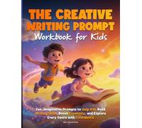 THE CREATIVE WRITING PROMPT WORKBOOK FOR KIDS: Fun, Imaginative Prompts to Help Kids Build Writing Skills, Boost Creativity, and Explore Every Genre with Confidence
