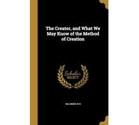 The Creator, and What We May Know of the Method of Creation