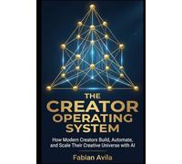 THE CREATOR OPERATING SYSTEM: How Modern Creators Build, Automate, and Scale Their Creative Universe with AI