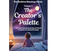 The Creator’s Palette: 100 Bedtime Stories of Wonder, Faith, and Peace (The Bedtime Blessings Series)