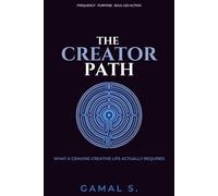 THE CREATOR’S PATH: What a Genuine Creative Life Actually Requires