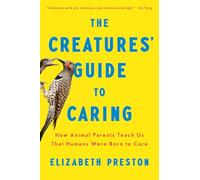 The Creatures' Guide to Caring: How Animal Parents Teach Us That Humans Were Born to Care