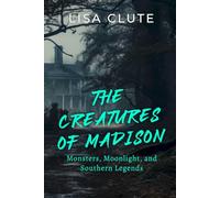 The Creatures of Madison: Monsters, Moonlight, and Southern Legends (The Haunted South)