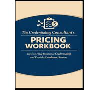 The Credentialing Consultant’s Pricing Workbook: How to Price Insurance Credentialing and Provider Enrollment Services