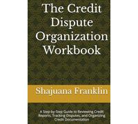 The Credit Dispute Organization Workbook: A Step-by-Step Guide to Reviewing Credit Reports, Tracking Disputes, and Organizing Credit Documentation